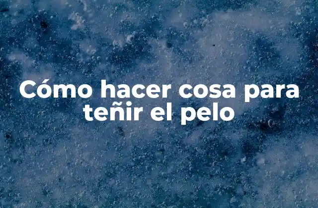 Cómo Hacer Cosa para Teñir el Pelo