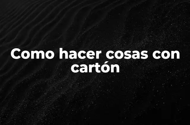Como Hacer Cosas con Cartón 2 Cartón: un material versátil y ecológico