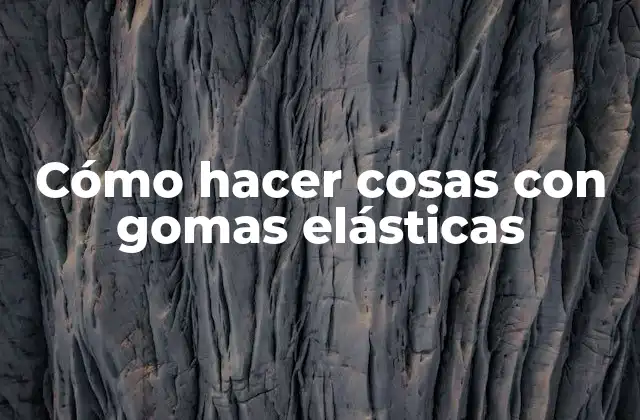 Cómo Hacer Cosas con Gomas Elásticas