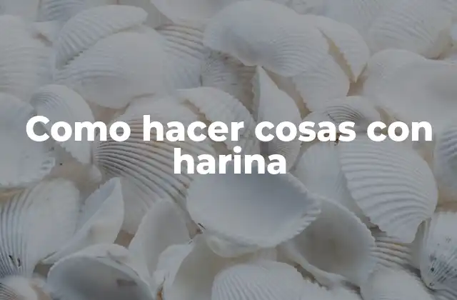 Como Hacer Cosas con Harina