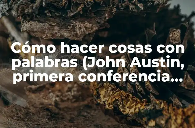 Cómo Hacer Cosas con Palabras (john Austin, Primera Conferencia, Conferencias)
