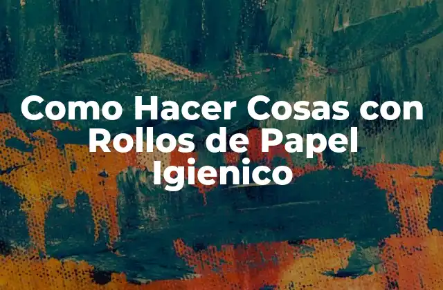 Como Hacer Cosas con Rollos de Papel Igienico