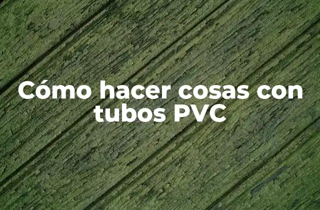 Cómo Hacer Cosas con Tubos Pvc