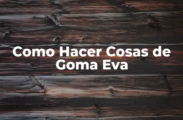 Como Hacer Cosas de Goma Eva