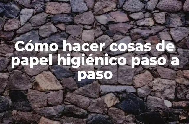Cómo hacer cosas de papel higiénico