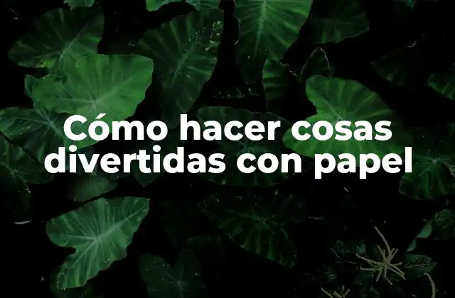 Cómo Hacer Cosas Divertidas con Papel