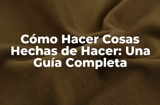Cómo Hacer Cosas Hechas de Hacer: una Guía Completa