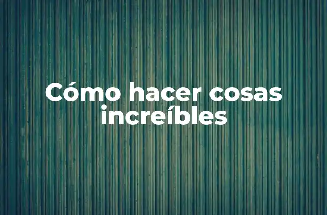 Cómo Hacer Cosas Increíbles 2 Cómo hacer cosas increíbles