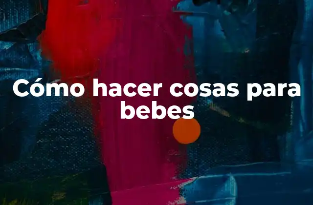 Cómo hacer cosas para bebes