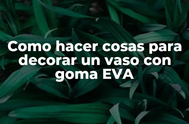 Como Hacer Cosas para Decorar un Vaso con Goma Eva 2 Goma EVA y sus usos en decoración