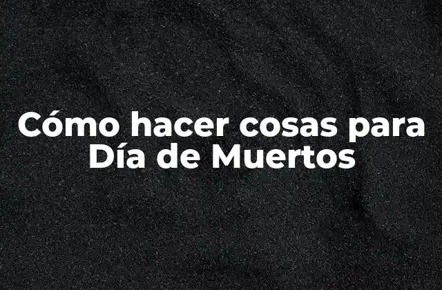 Cómo Hacer Cosas para Día de Muertos