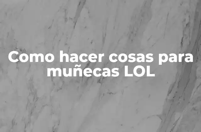 Como Hacer Cosas para Muñecas Lol