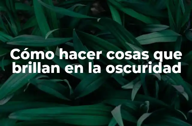 Cómo Hacer Cosas que Brillan en la Oscuridad