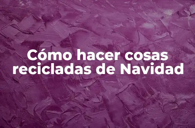 Cómo Hacer Cosas Recicladas de Navidad