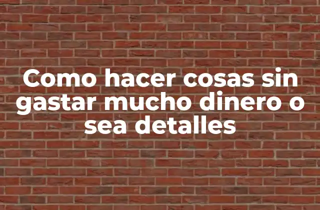 Como Hacer Cosas sin Gastar Mucho Dinero o Sea Detalles