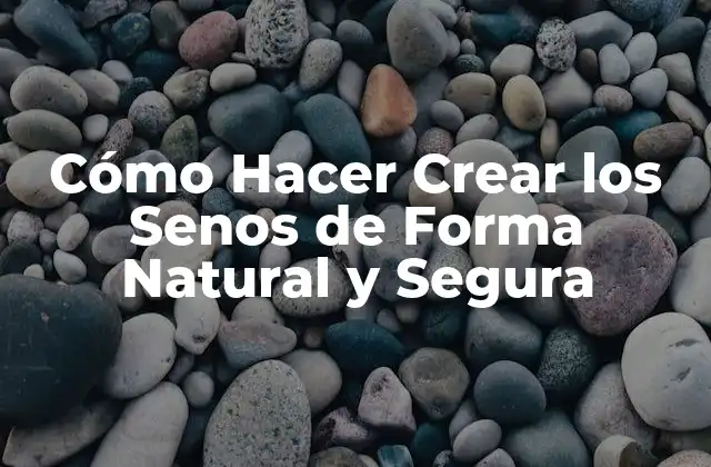 Cómo Hacer Crear los Senos de Forma Natural y Segura