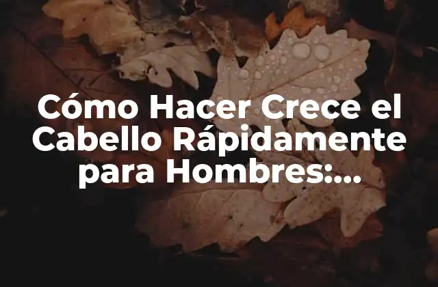 Cómo Hacer Crece el Cabello Rápidamente para Hombres: Consejos y Trucos