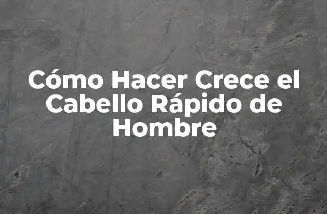 Cómo Hacer Crece el Cabello Rápido de Hombre