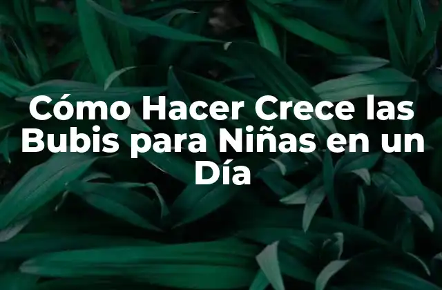 Cómo Hacer Crece las Bubis para Niñas en un Día
