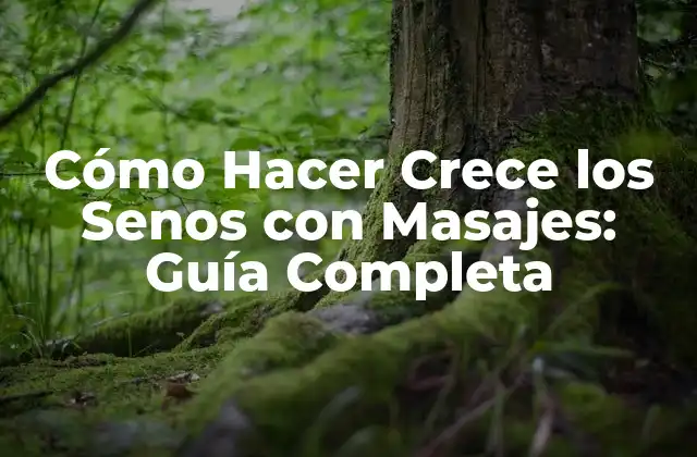 Cómo Hacer Crece los Senos con Masajes: Guía Completa