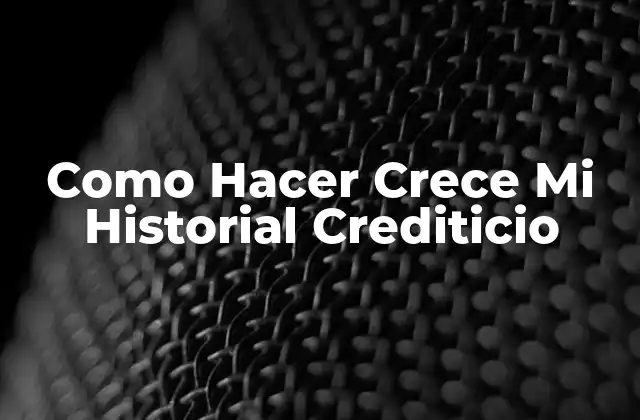 Como Hacer Crece Mi Historial Crediticio