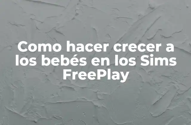 Como Hacer Crecer a los Bebés en los Sims Freeplay