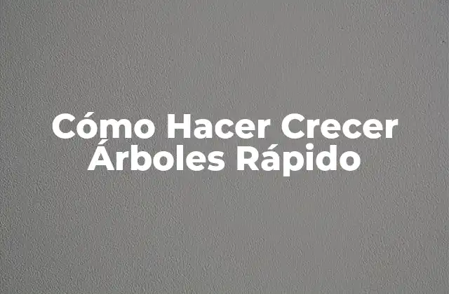 Cómo Hacer Crecer Árboles Rápido
