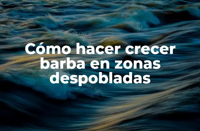 Cómo Hacer Crecer Barba en Zonas Despobladas