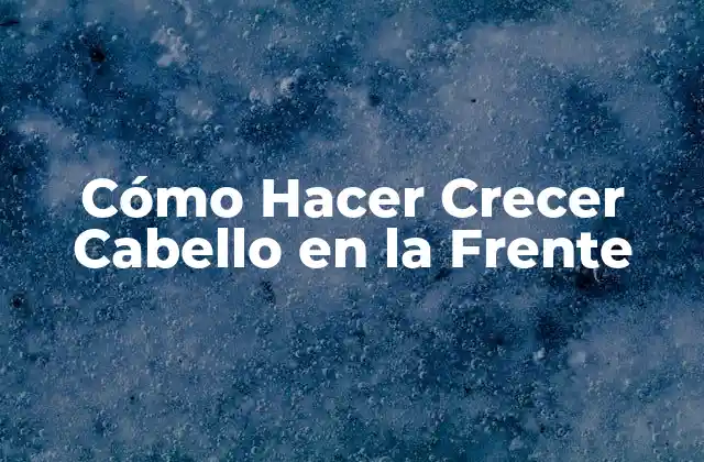 Cómo Hacer Crecer Cabello en la Frente