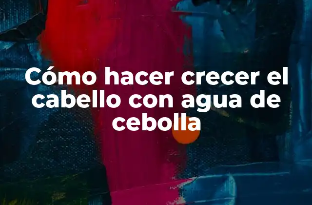 Cómo Hacer Crecer el Cabello con Agua de Cebolla 2 Agua de cebolla: ¿qué es y para qué sirve?