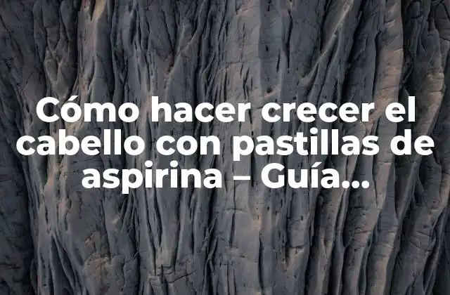 Cómo Hacer Crecer el Cabello con Pastillas de Aspirina – Guía Detallada
