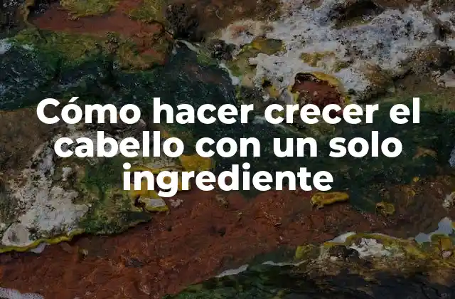 Cómo Hacer Crecer el Cabello con un Solo Ingrediente