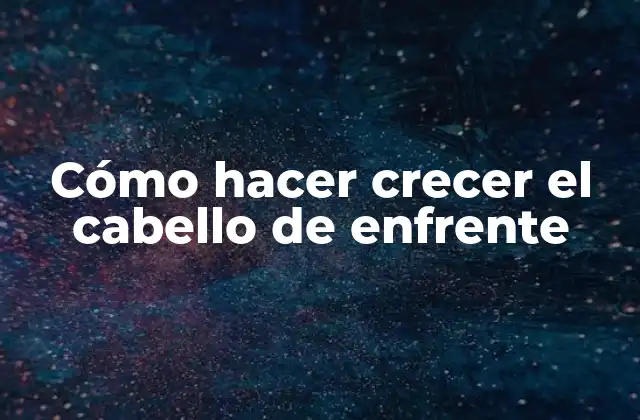 Cómo Hacer Crecer el Cabello de Enfrente