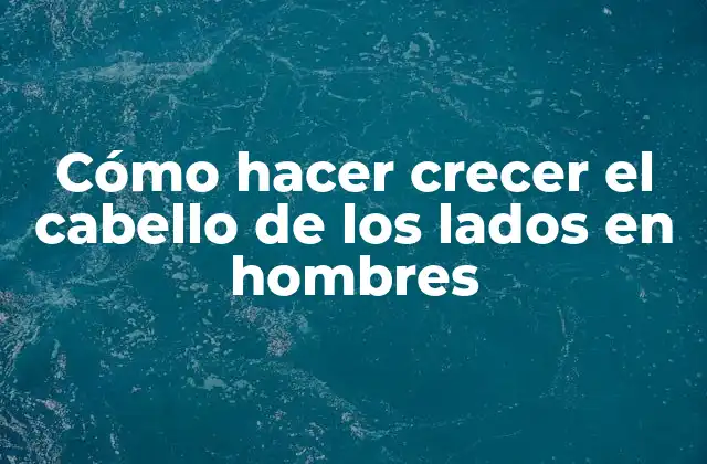 Cómo Hacer Crecer el Cabello de los Lados en Hombres