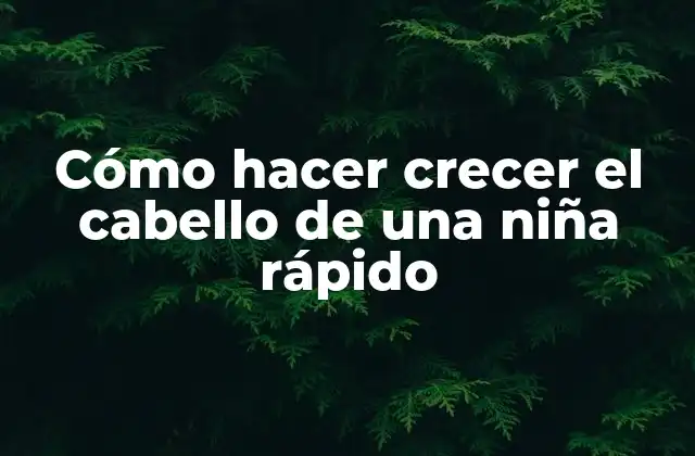 Cómo Hacer Crecer el Cabello de una Niña Rápido