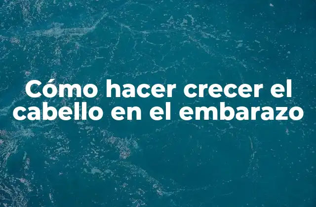 Cómo Hacer Crecer el Cabello en el Embarazo