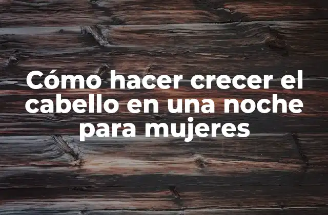 Cómo Hacer Crecer el Cabello en una Noche para Mujeres