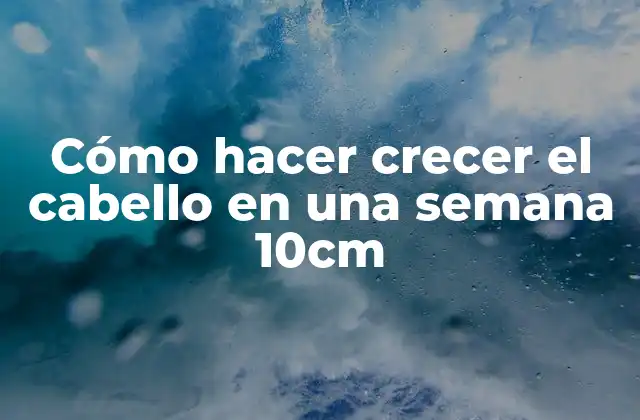 Cómo Hacer Crecer el Cabello en una Semana 10cm