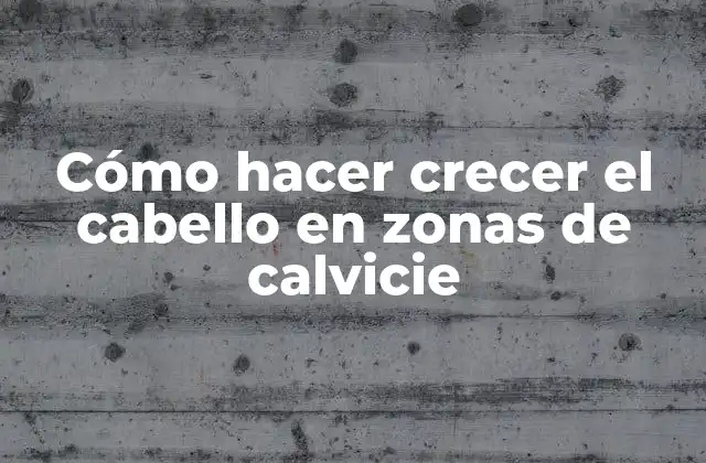 Cómo Hacer Crecer el Cabello en Zonas de Calvicie