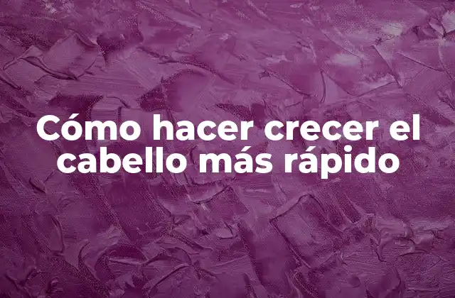 Cómo Hacer Crecer el Cabello Más Rápido