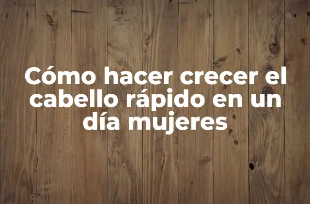 Cómo Hacer Crecer el Cabello Rápido en un Día Mujeres