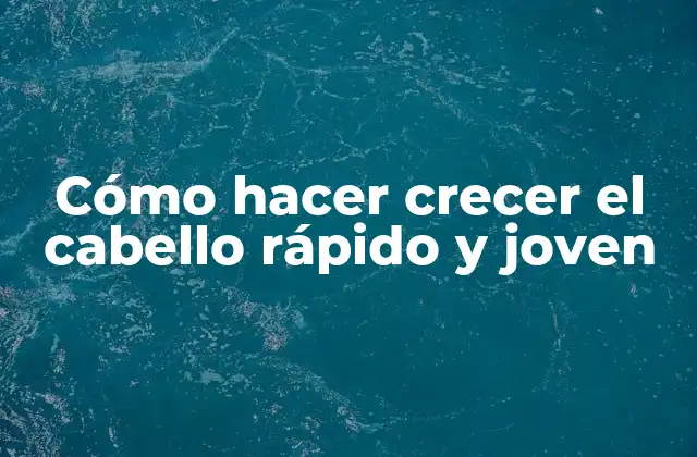 Cómo Hacer Crecer el Cabello Rápido y Joven