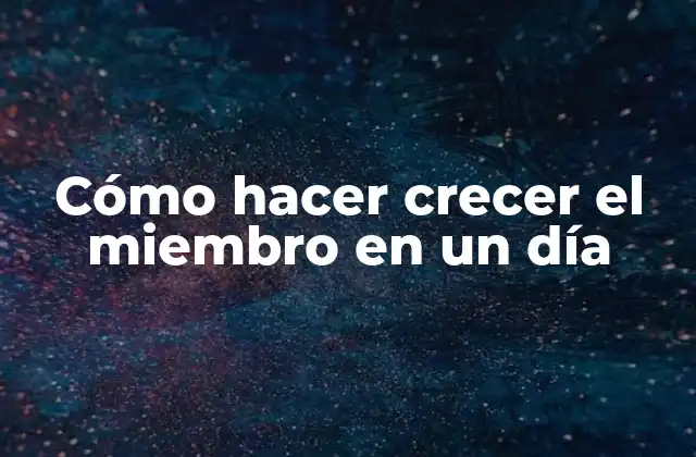 Cómo Hacer Crecer el Miembro en un Día