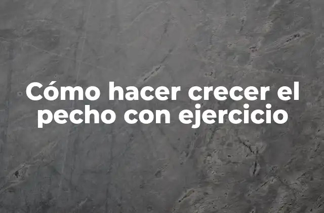 Cómo hacer crecer el pecho con ejercicio