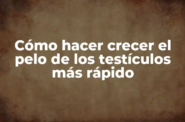 Cómo Hacer Crecer el Pelo de los Testículos Más Rápido