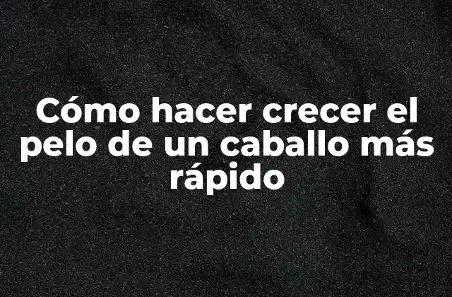 Cómo Hacer Crecer el Pelo de un Caballo Más Rápido