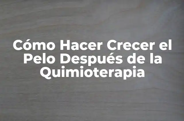 Cómo Hacer Crecer el Pelo Después de la Quimioterapia