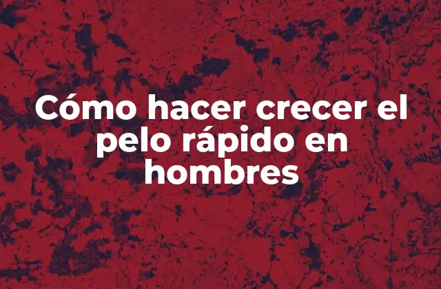Cómo Hacer Crecer el Pelo Rápido en Hombres
