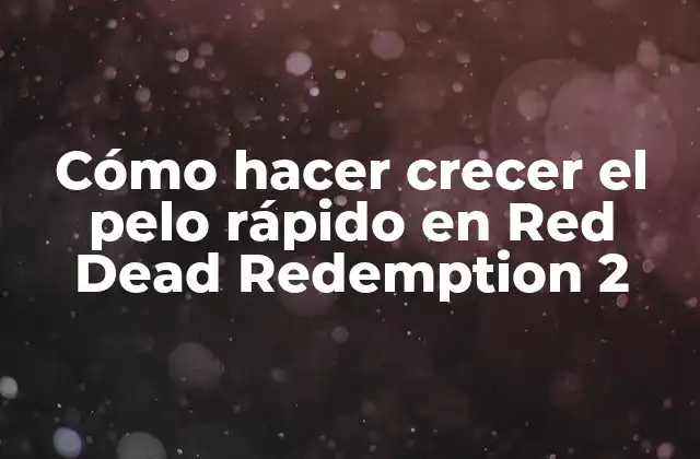 Cómo Hacer Crecer el Pelo Rápido en Red Dead Redemption 2