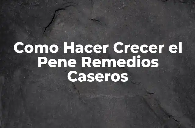 Como Hacer Crecer el Pene Remedios Caseros